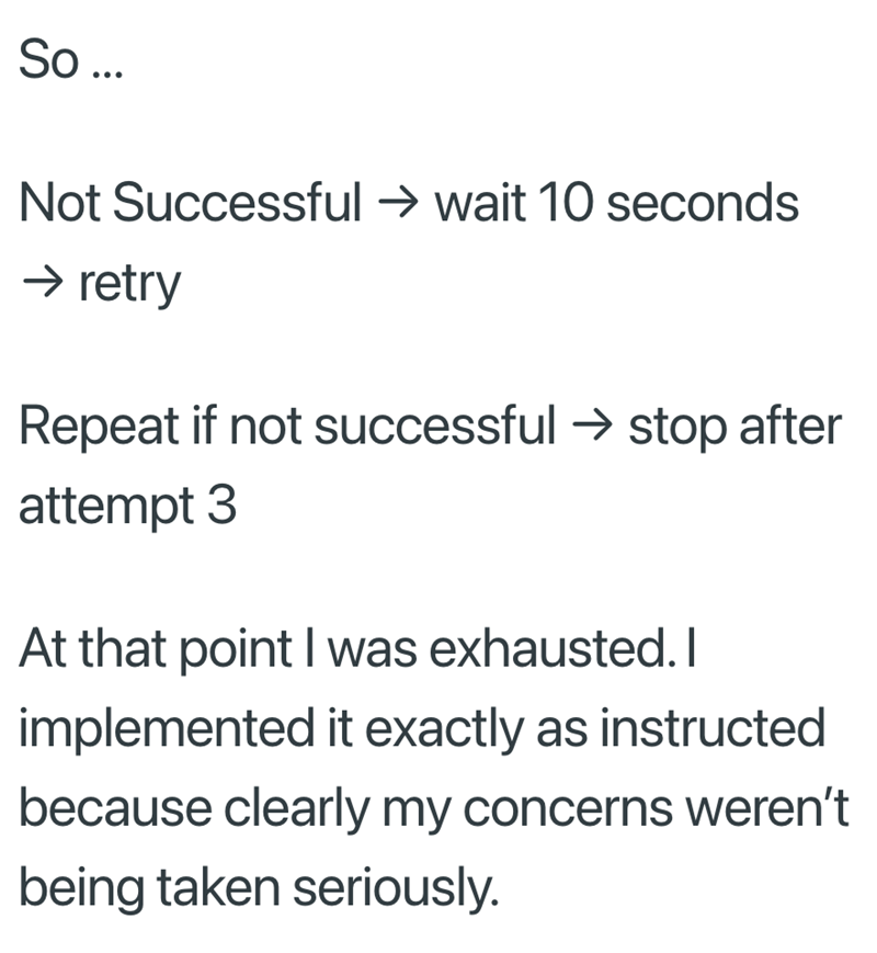 So... Not Successful → wait 10 seconds → retry Repeat if not successful → stop after attempt 3 At that point I was exhausted. I implemented it exactly as instructed because clearly my concerns weren't being taken seriously.