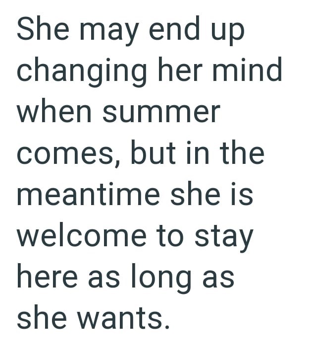 She may end up changing her mind when summer comes, but in the meantime she is welcome to stay here as long as she wants.