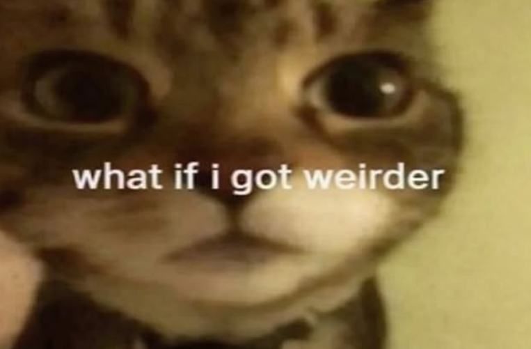 what if i got weirder