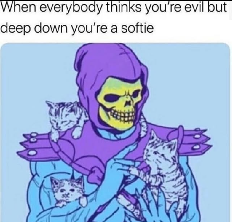 When everybody thinks you're evil but deep down you're a softie