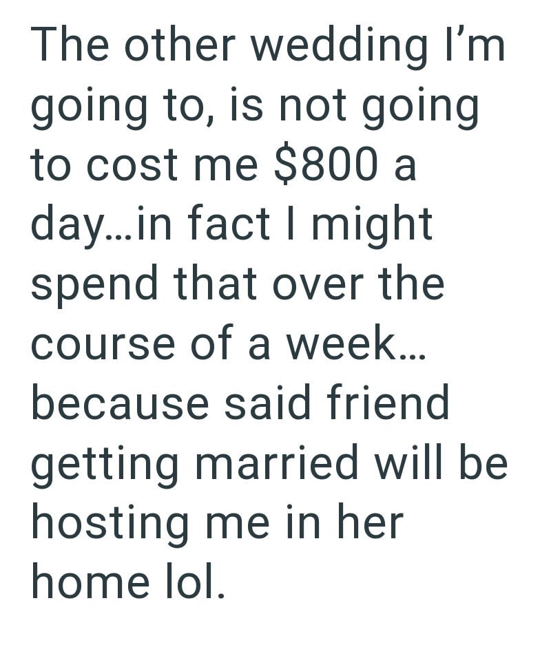 The other wedding I'm going to, is not going to cost me $800 a day...in fact I might spend that over the course of a week... because said friend getting married will be hosting me in her home lol.