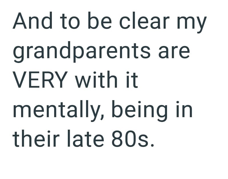 And to be clear my grandparents are VERY with it mentally, being in their late 80s.