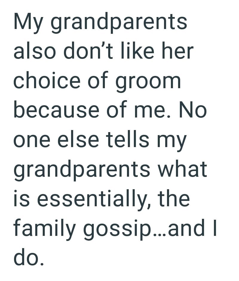 My grandparents also don't like her choice of groom because of me. No one else tells my grandparents what is essentially, the family gossip...and I do.