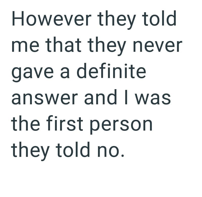 However they told me that they never gave a definite answer and I was the first person they told no.