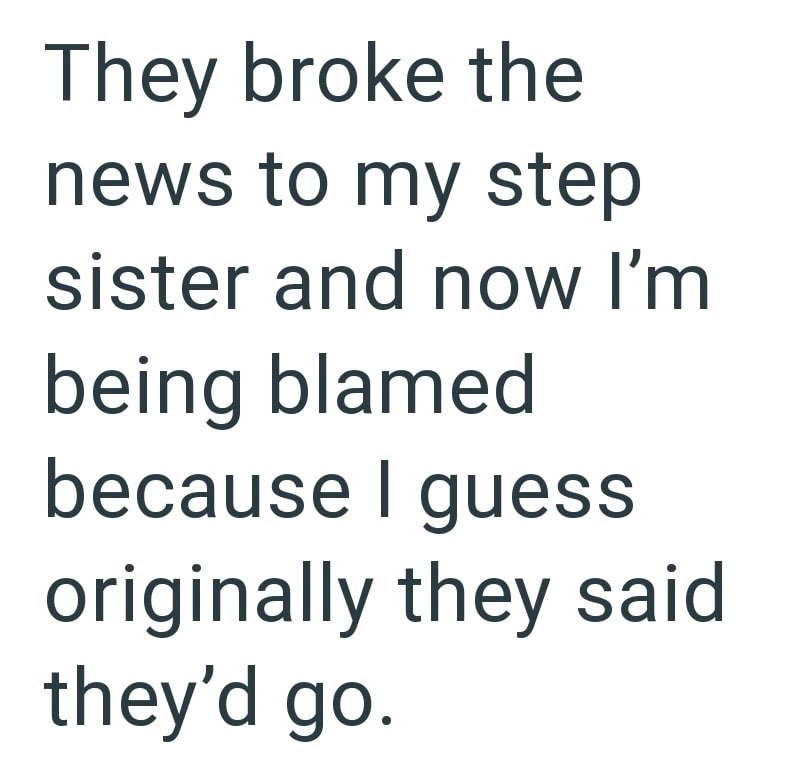 They broke the news to my step sister and now I'm being blamed because I guess originally they said they'd go.