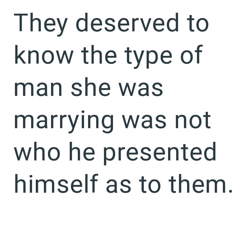 They deserved to know the type of man she was marrying was not who he presented himself as to them.