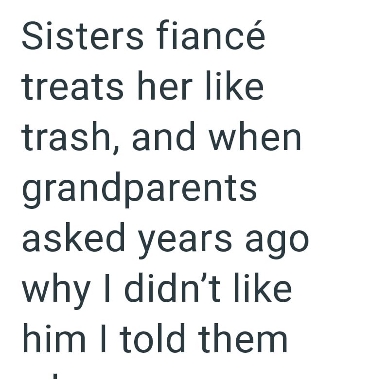 Sisters fiancé treats her like trash, and when grandparents asked years ago why I didn't like him I told them