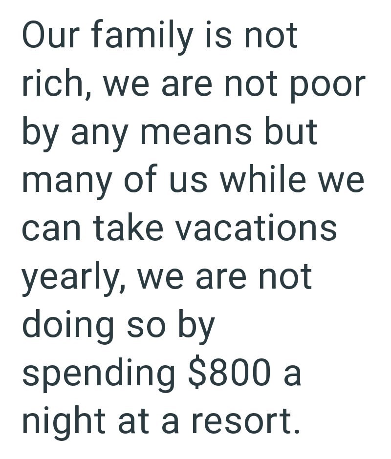Our family is not rich, we are not poor by any means but many of us while we can take vacations yearly, we are not doing so by spending $800 a night at a resort.