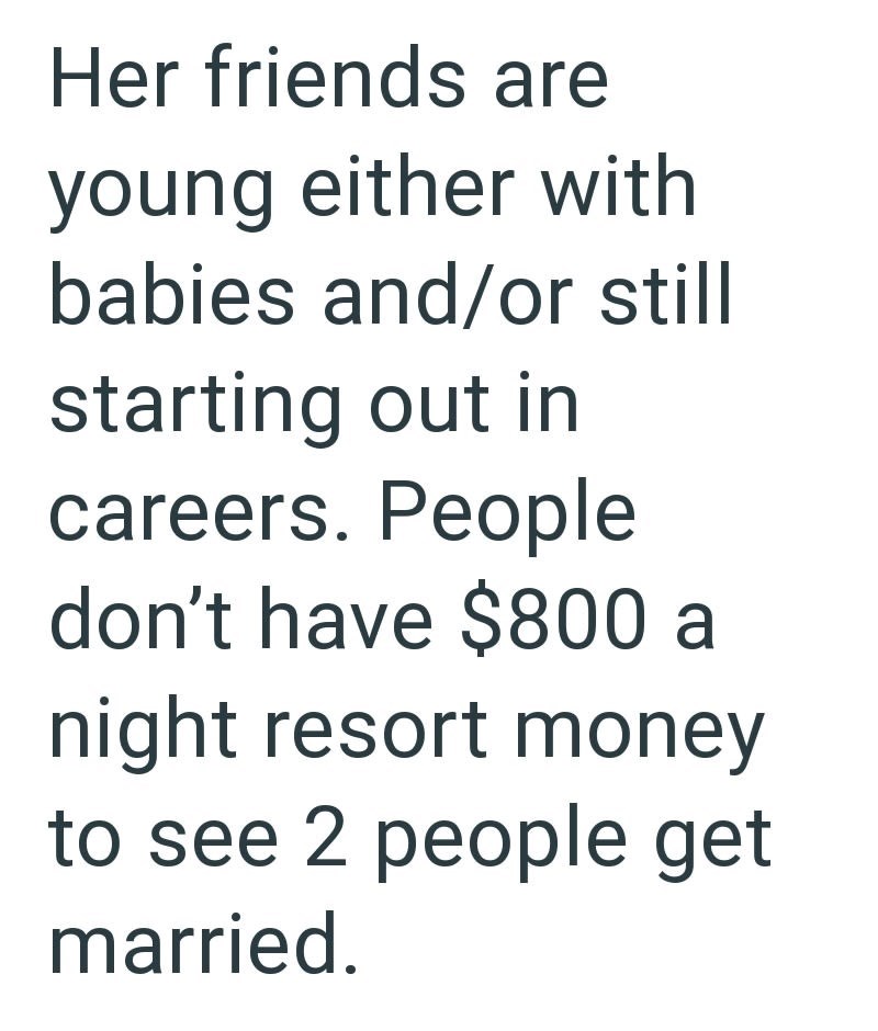 Her friends are young either with babies and/or still starting out in careers. People don't have $800 a night resort money to see 2 people get married.