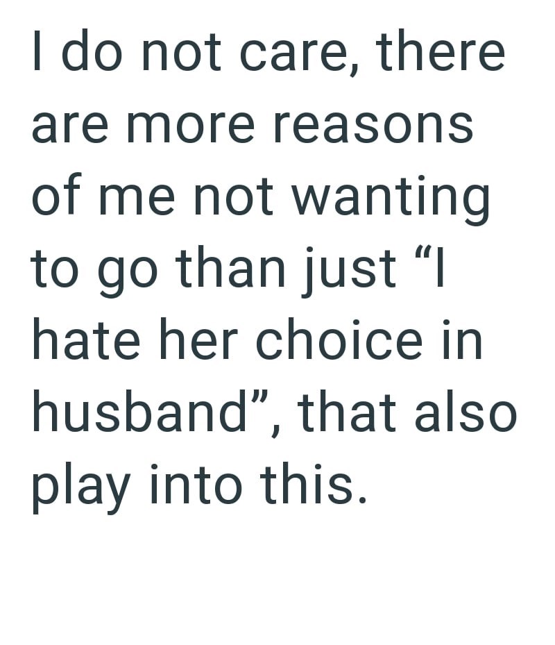 I do not care, there are more reasons of me not wanting to go than just "I hate her choice in husband", that also play into this.