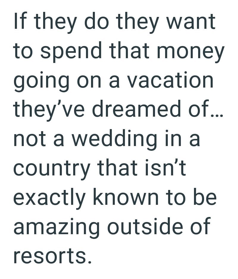 If they do they want to spend that money going on a vacation they've dreamed of... not a wedding in a country that isn't exactly known to be amazing outside of resorts.