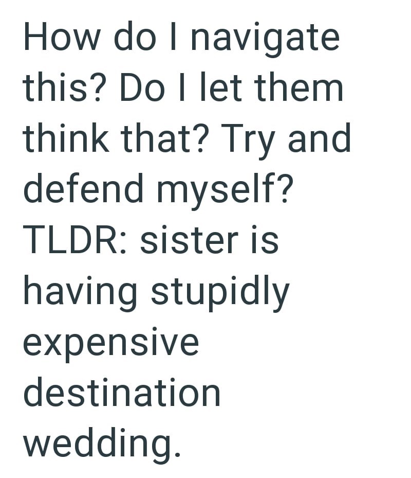How do I navigate this? Do I let them think that? Try and defend myself? TLDR: sister is having stupidly expensive destination wedding.