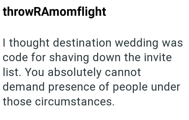 throwRAmomflight I thought destination wedding was code for shaving down the invite list. You absolutely cannot demand presence of people under those circumstances.