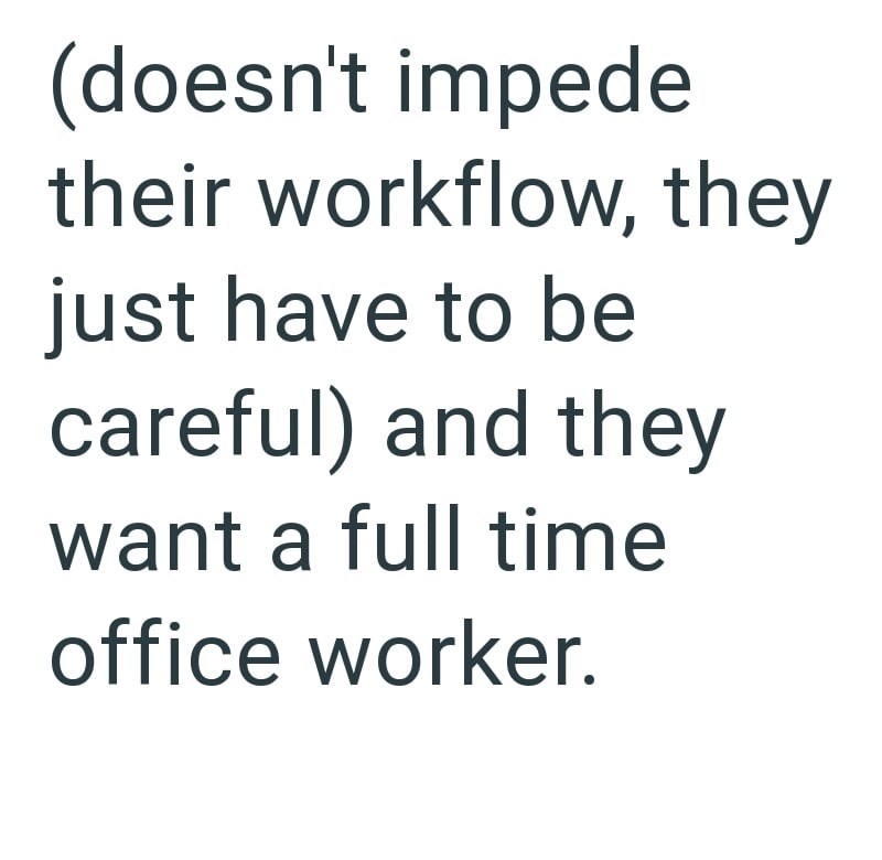 (doesn't impede their workflow, they just have to be careful) and they want a full time office worker.