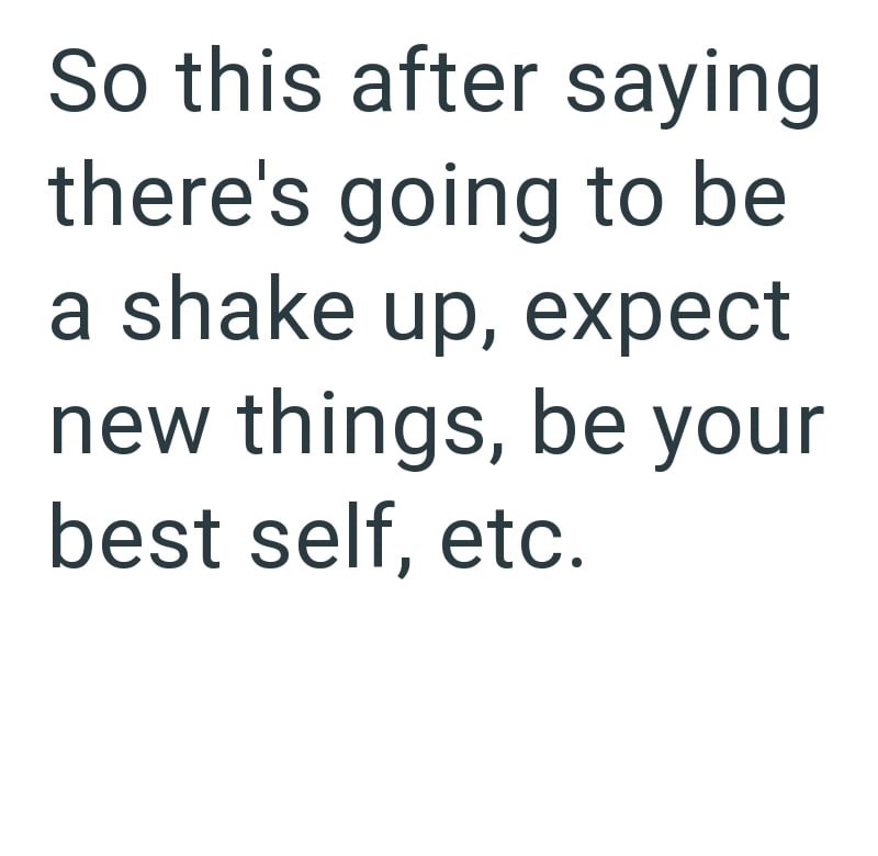 So this after saying there's going to be a shake up, expect new things, be your best self, etc.