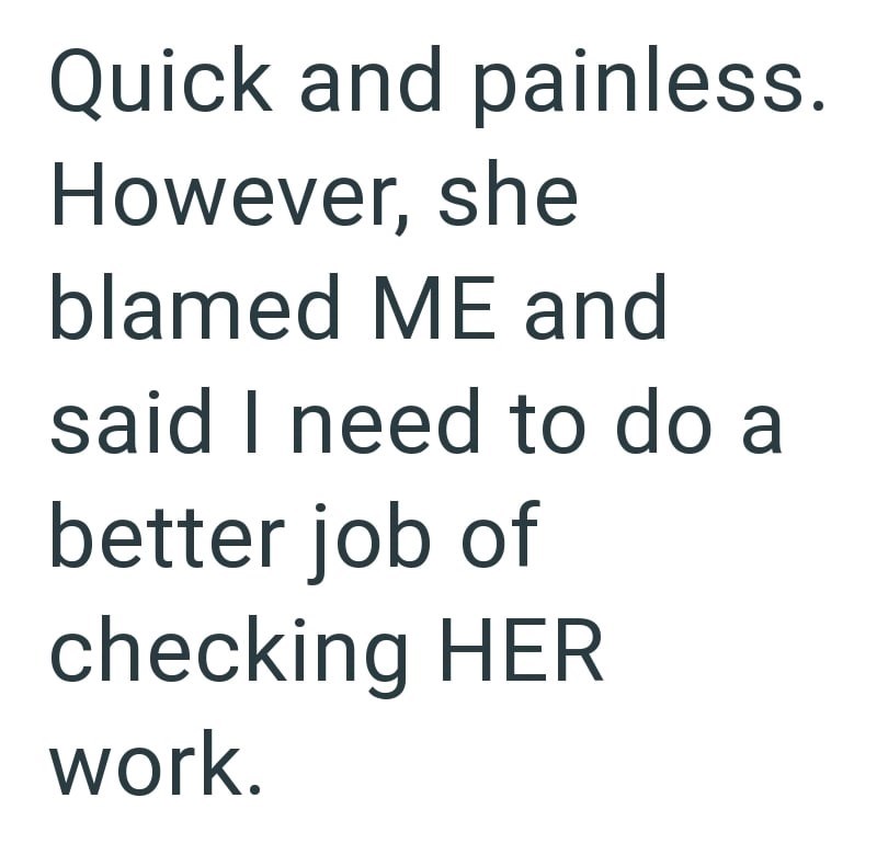 Quick and painless. However, she blamed ME and said I need to do a better job of checking HER work.