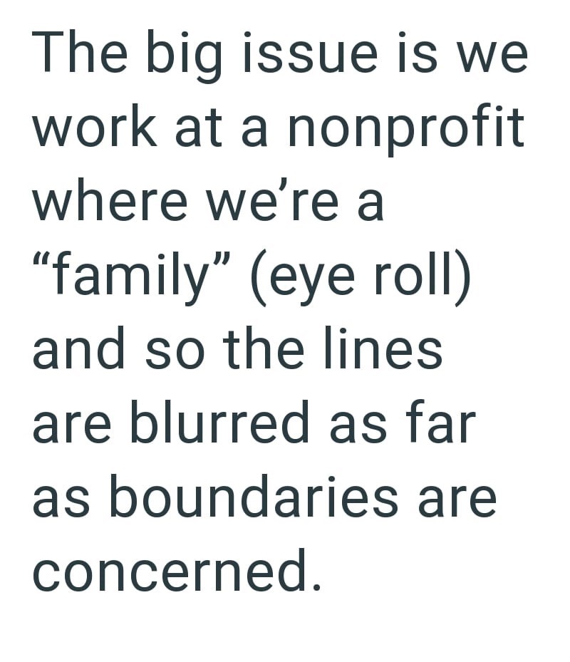 The big issue is we work at a nonprofit where we're a "family" (eye roll) and so the lines are blurred as far as boundaries are concerned.