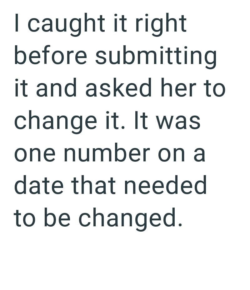 I caught it right before submitting it and asked her to change it. It was one number on a date that needed to be changed.
