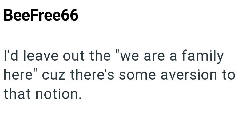 BeeFree66 I'd leave out the "we are a family here" cuz there's some aversion to that notion.