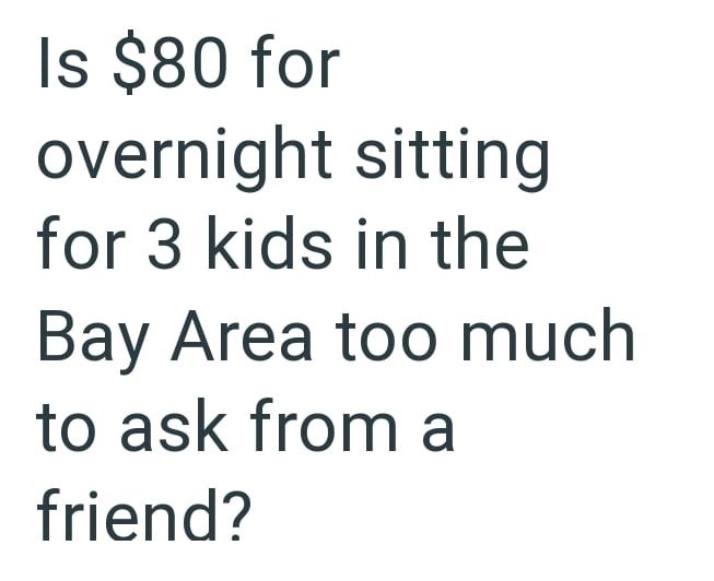Is $80 for overnight sitting for 3 kids in the Bay Area too much to ask from a friend?
