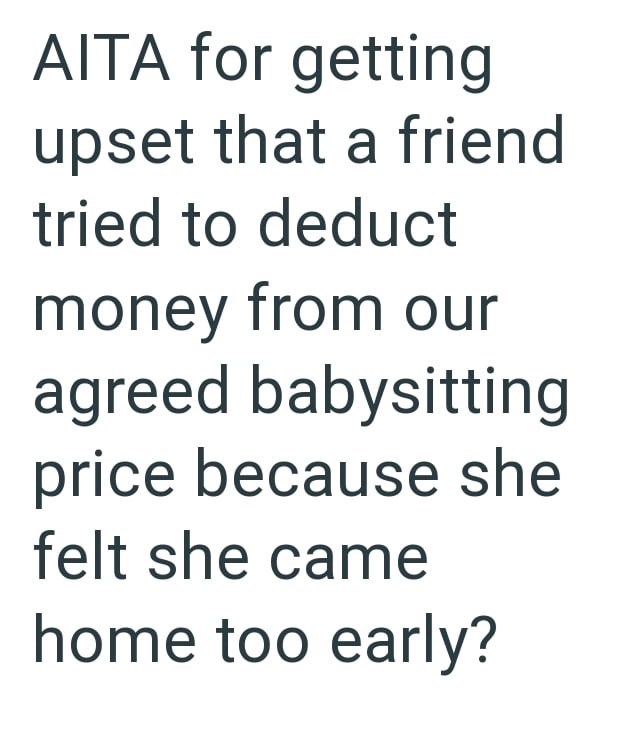 AITA for getting upset that a friend tried to deduct money from our agreed babysitting price because she felt she came home too early?