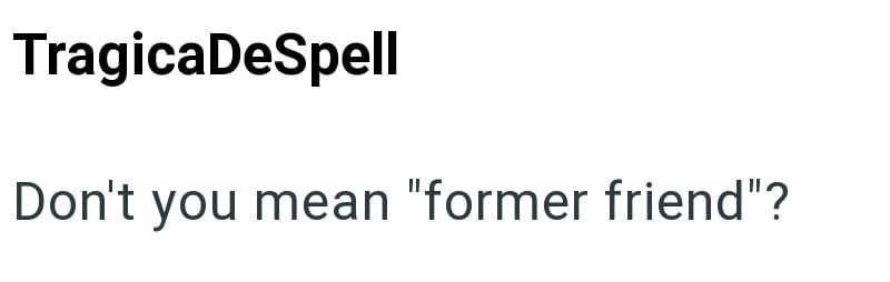 TragicaDeSpell Don't you mean "former friend"?