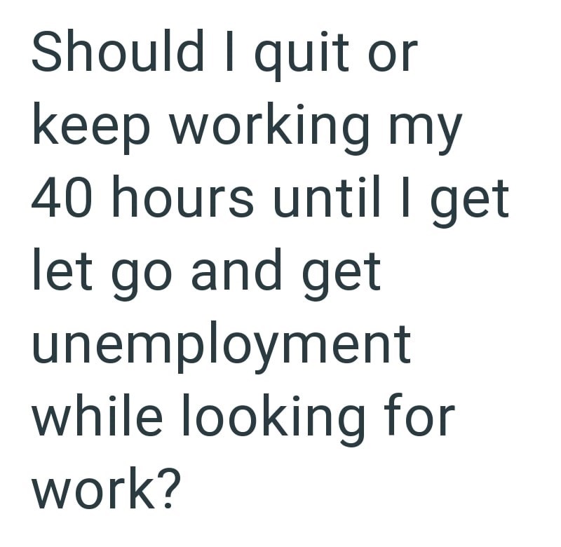 Should I quit or keep working my 40 hours until I get let go and get unemployment while looking for work?