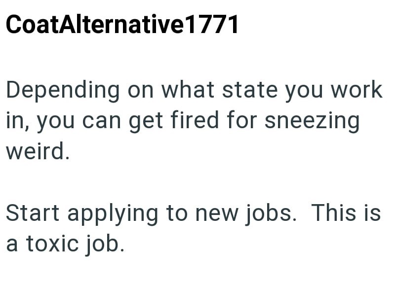 CoatAlternative1771 Depending on what state you work in, you can get fired for sneezing weird. Start applying to new jobs. This is a toxic job.