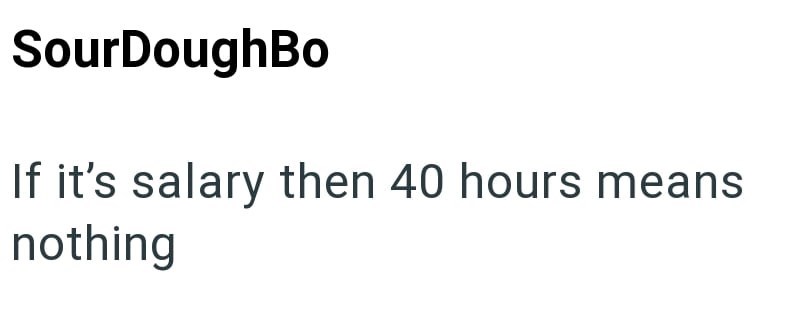 SourDoughBo If it's salary then 40 hours means nothing