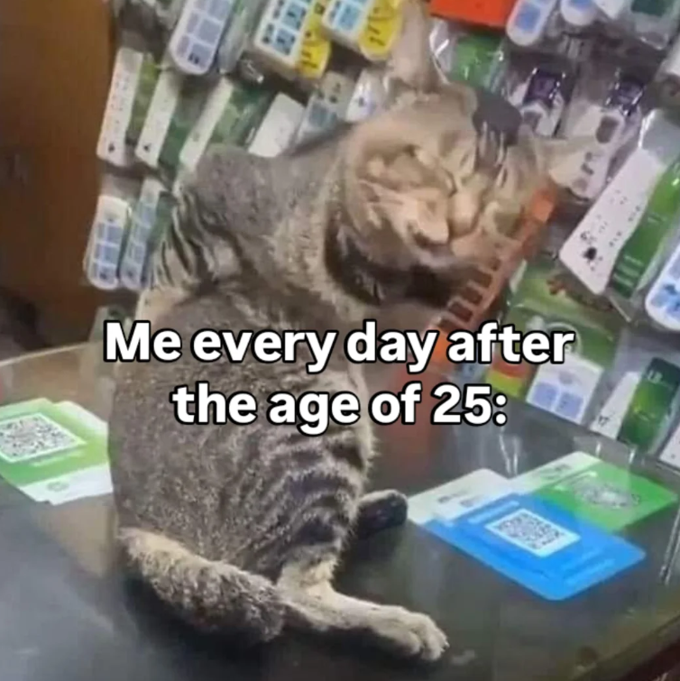 Me every day after the age of 25: 17