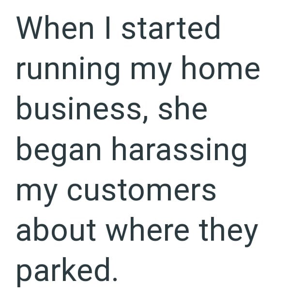 When I started running my home business, she began harassing my customers about where they parked.