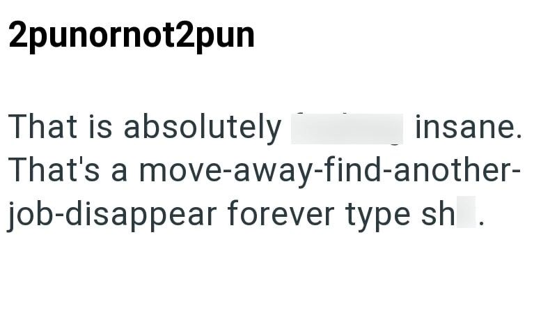 2punornot2pun That is absolutely insane. That's a move-away-find-another- job-disappear forever type sh.