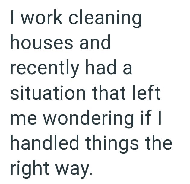 I work cleaning houses and recently had a situation that left me wondering if I handled things the right way.