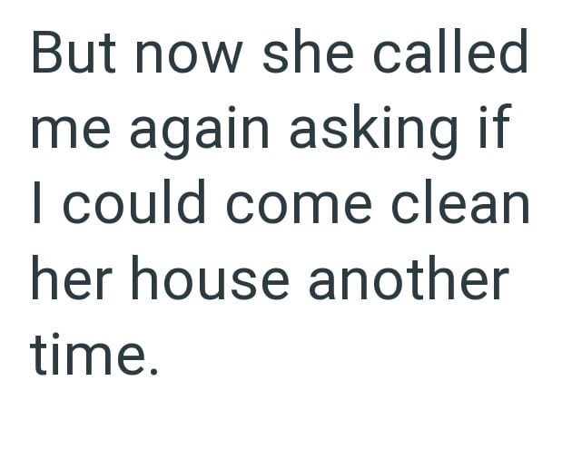 But now she called me again asking if I could come clean her house another time.