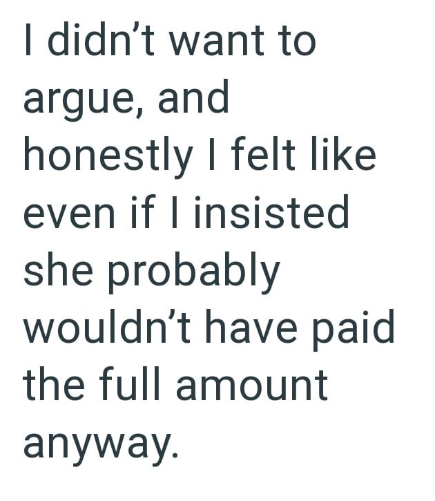 I didn't want to argue, and honestly I felt like even if I insisted she probably wouldn't have paid the full amount anyway.