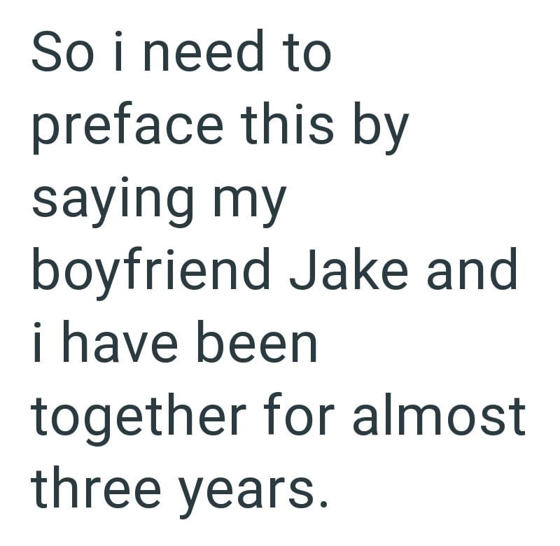 So i need to preface this by saying my boyfriend Jake and i have been together for almost three years.