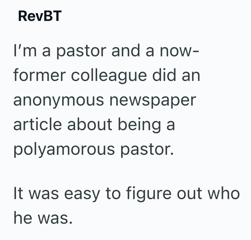 RevBT I'm a pastor and a now- former colleague did an anonymous newspaper article about being a polyamorous pastor. It was easy to figure out who he was.