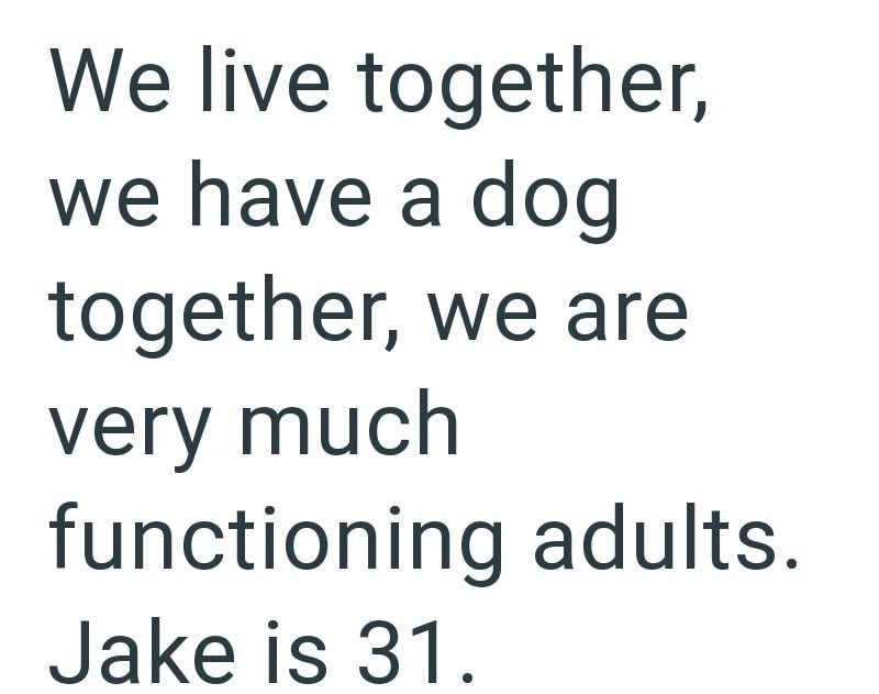 We live together, we have a dog together, we are very much functioning adults. Jake is 31.