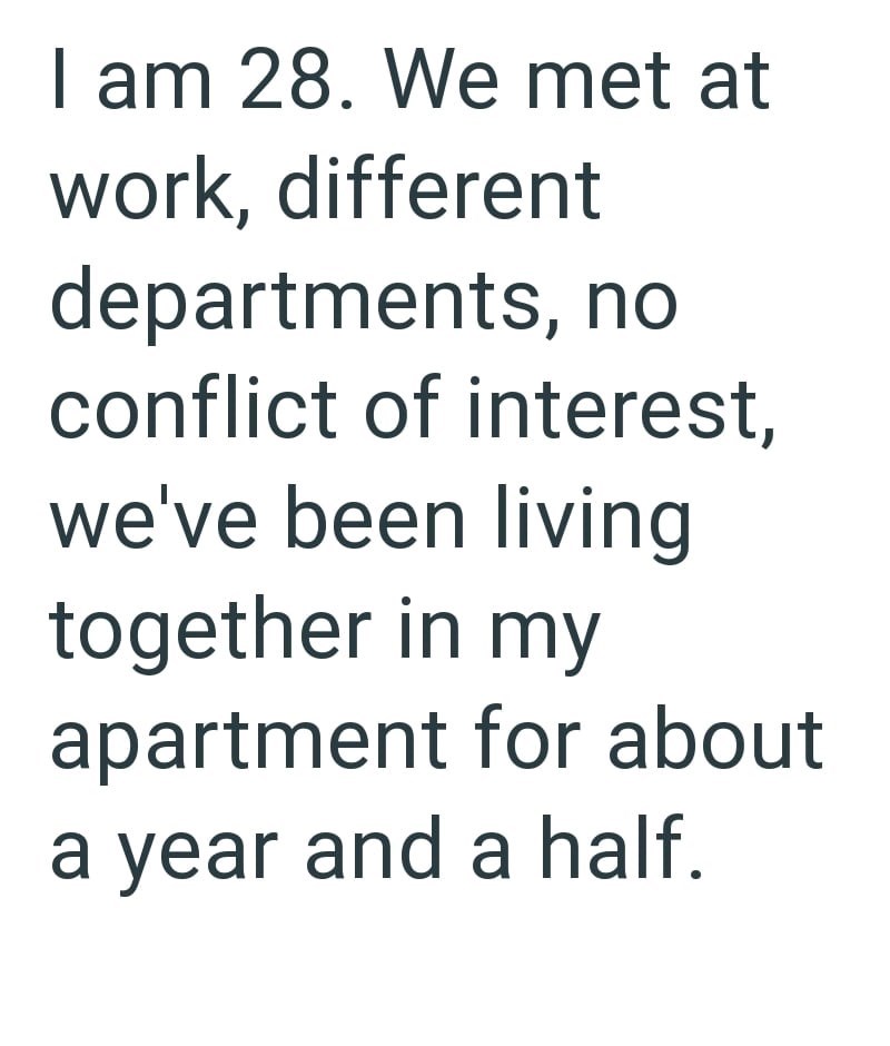 I am 28. We met at work, different departments, no conflict of interest, we've been living together in my apartment for about a year and a half.