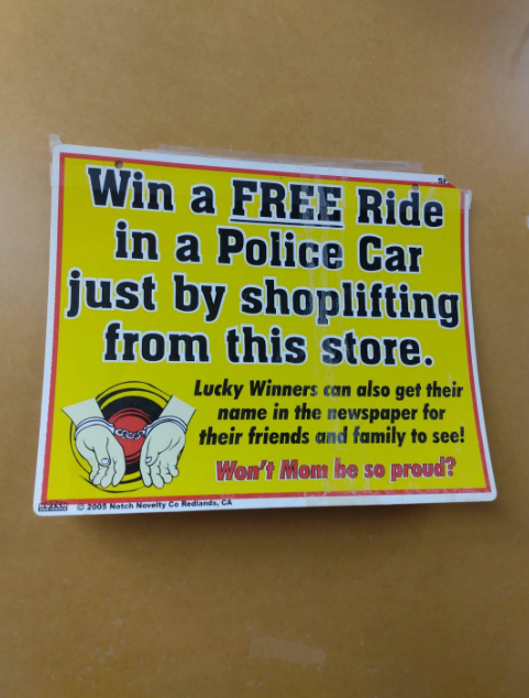 Win a FREE Ride in a Police Car just by shoplifting from this store. Lucky Winners can also get their name in the newspaper for their friends and family to see! Won't Mom be so proud? AMH 2005 Notch Novelty Co Redlands, CA