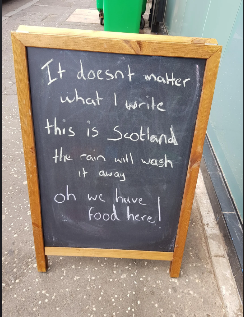 It doesn't matter what I write this is Scotland the rain will wash it away oh we have food here!