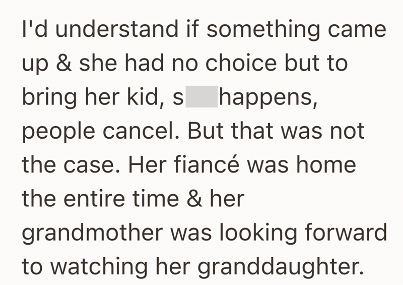 I'd understand if something came up & she had no choice but to bring her kid, s happens, people cancel. But that was not the case. Her fiancé was home the entire time & her grandmother was looking forward to watching her granddaughter.