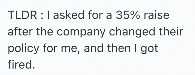 TLDR: I asked for a 35% raise after the company changed their policy for me, and then I got fired.