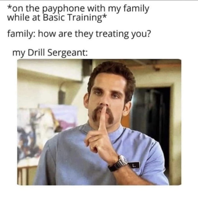 *on the payphone with my family while at Basic Training* family: how are they treating you? my Drill Sergeant: