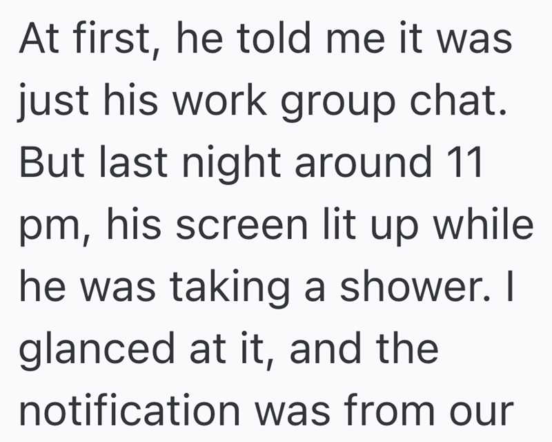 At first, he told me it was just his work group chat. But last night around 11 pm, his screen lit up while he was taking a shower. I glanced at it, and the notification was from our