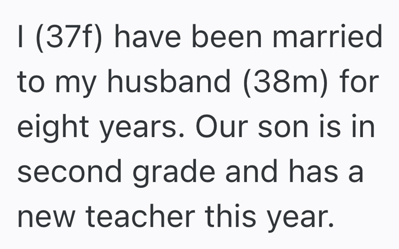I (37f) have been married to my husband (38m) for eight years. Our son is in second grade and has a new teacher this year.