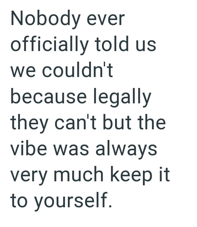 Nobody ever officially told us we couldn't because legally they can't but the vibe was always very much keep it to yourself.