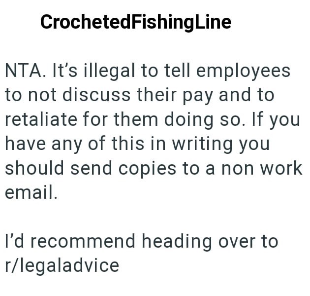 Crocheted Fishing Line NTA. It's illegal to tell employees to not discuss their pay and to retaliate for them doing so. If you have any of this in writing you should send copies to a non work email. I'd recommend heading over to r/legaladvice