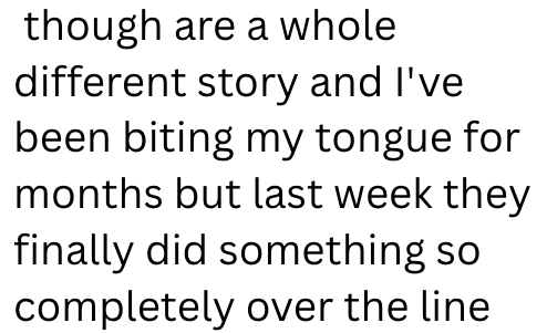 though are a whole different story and I've been biting my tongue for months but last week they finally did something so completely over the line