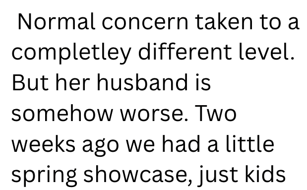 Normal concern taken to a completley different level. But her husband is somehow worse. Two weeks ago we had a little spring showcase, just kids